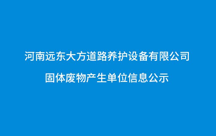 河南远东大方道路养护设备有限公司 固体废物产生单位信息公示